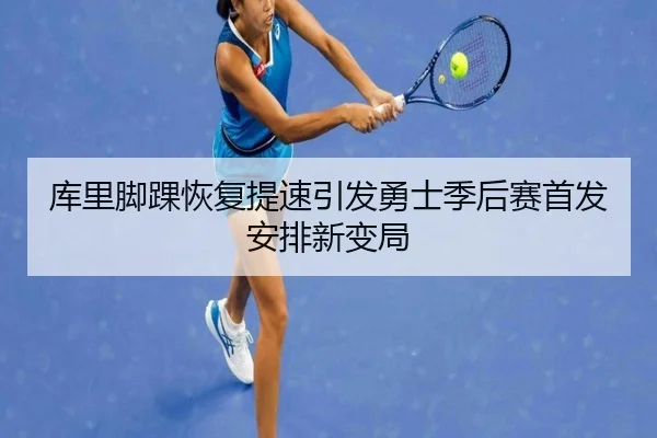 库里脚踝恢复提速引发勇士季后赛首发安排新变局