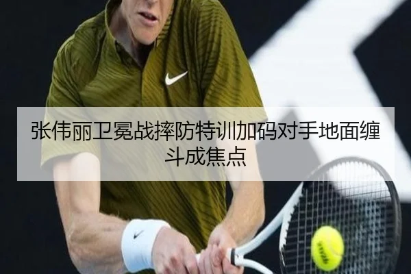 张伟丽卫冕战摔防特训加码对手地面缠斗成焦点
